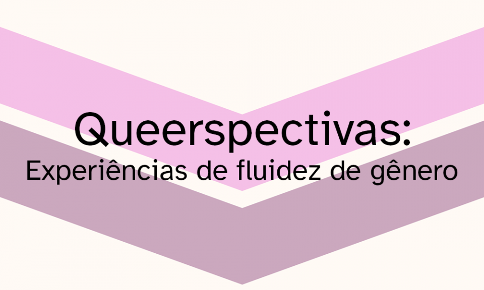 Queerspectivas: Experiências de fluidez de gênero