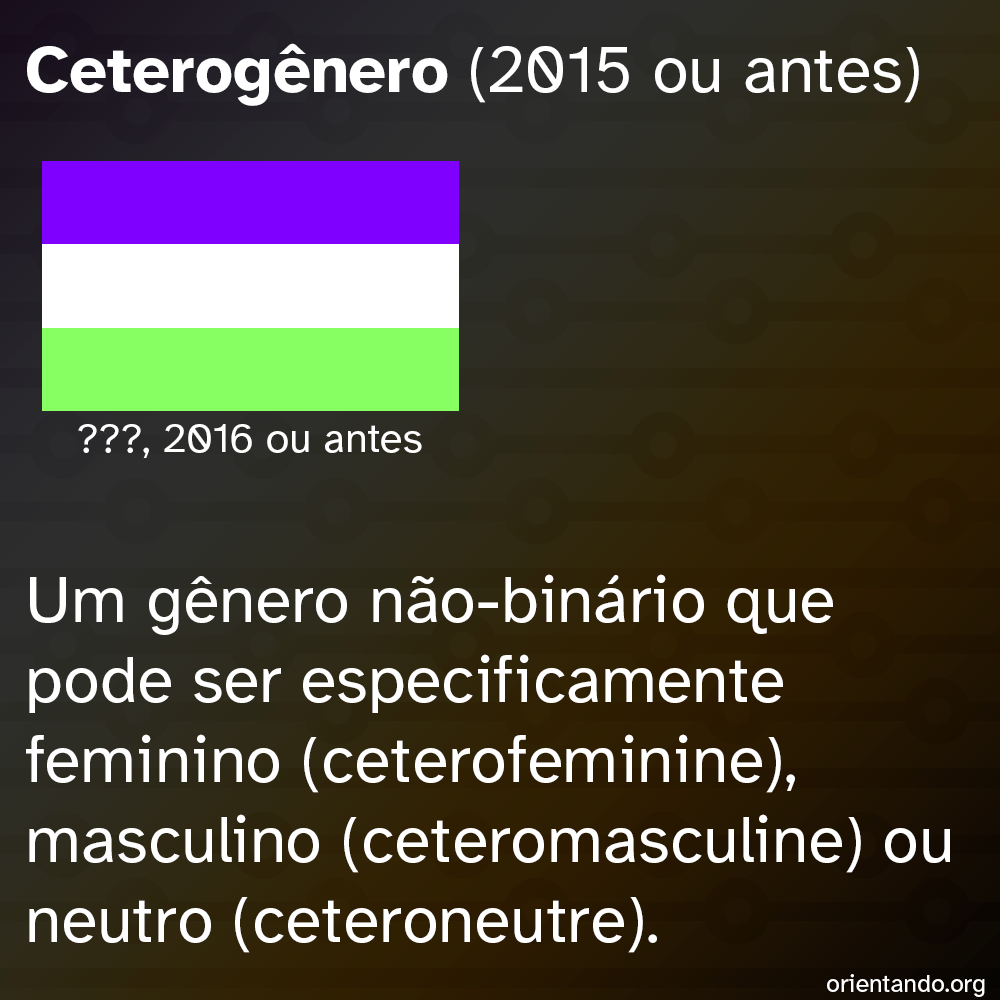 Ceterogênero (2015 ou antes) [Bandeira composta por três faixas horizontais, nas cores roxa, branca e verde clara.] Um gênero não-binário que pode ser especificamente feminino (ceterofeminine), masculino (ceteromasculine) ou neutro (ceteroneutre).