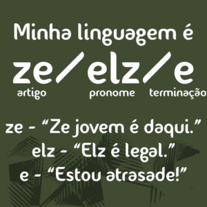 Quadrado de fundo oliva cujo texto é: Minha linguagem é ze/elz/e (artigo/pronome/terminação).ze - "Ze jovem é daqui" elz - "Elz é legal." e - "Estou atrasade!"